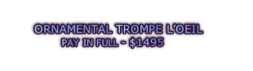 ORNAMENTAL TROMPE L’OEIL  PAY IN FULL - $1495